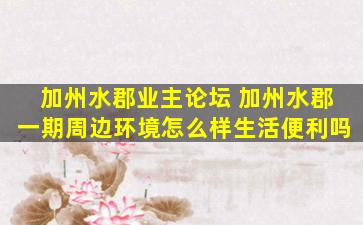 加州水郡业主论坛 加州水郡一期周边环境怎么样生活便利吗